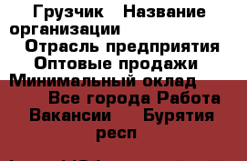 Грузчик › Название организации ­ Fusion Service › Отрасль предприятия ­ Оптовые продажи › Минимальный оклад ­ 20 000 - Все города Работа » Вакансии   . Бурятия респ.